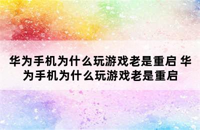 华为手机为什么玩游戏老是重启 华为手机为什么玩游戏老是重启